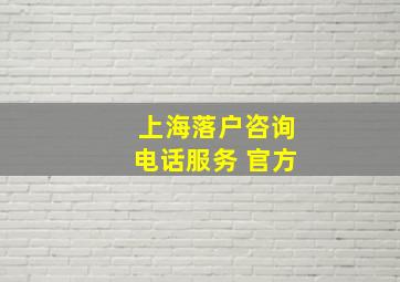 上海落户咨询电话服务 官方